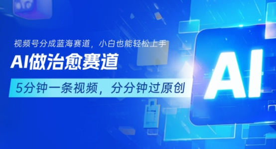 用AI做治愈赛道，结合视频号分成计划，小白也能轻松上手小白网创_互联网创业项目_网络创业小白网创