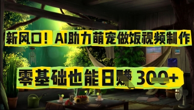 新风口！AI助力萌宠做饭视频制作，零基础也能日入3张小白网创_互联网创业项目_网络创业小白网创