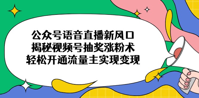 （14112期）公众号语音直播新风口，揭秘视频号抽奖涨粉术，轻松开通流量主实现变现小白网创_互联网创业项目_网络创业小白网创