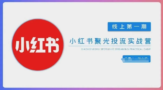 小红书聚光陪跑第一期，教你从0到1玩转小红书聚光投流，搭建小红书付费投流团队，更快的见到效果小白网创_互联网创业项目_网络创业小白网创