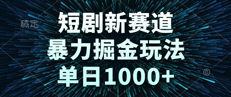 （14993期）短剧新赛道，暴力掘金玩法，单日1000+小白网创_互联网创业项目_网络创业小白网创