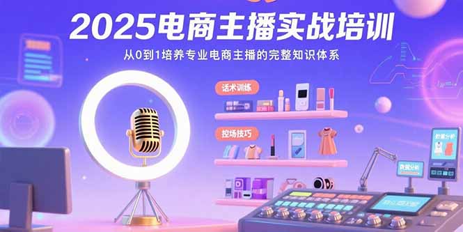 （15560期）2025电商主播实战培训：从0到1培养专业电商主播的完整知识体系小白网创_互联网创业项目_网络创业小白网创