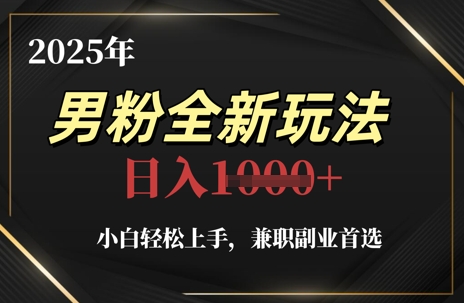 2025年男粉全新玩法，小白轻松上手，兼职副业首选，轻轻松松日入1k+小白网创_互联网创业项目_网络创业小白网创
