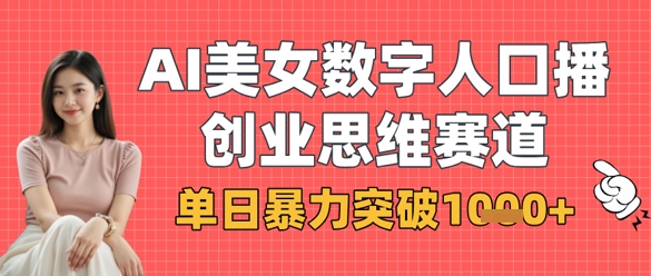 AI美女数字人口播商业思维赛道，单日暴力突破1k+小白网创_互联网创业项目_网络创业小白网创