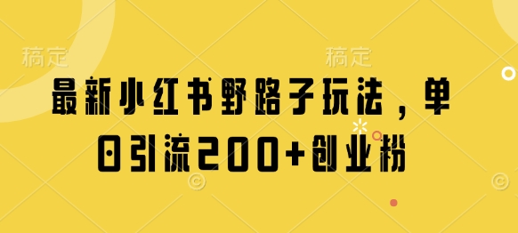 最新小红书野路子玩法，单日引流200+创业粉小白网创_互联网创业项目_网络创业小白网创