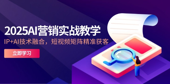 （14812期）2025AI营销实战教学-5月，IP+AI技术融合，短视频矩阵精准获客小白网创_互联网创业项目_网络创业小白网创