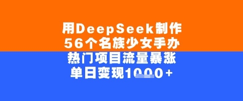 用DeepSeek制作56个名族少女手办，单日变现几张，热门项目流量暴涨小白网创_互联网创业项目_网络创业小白网创