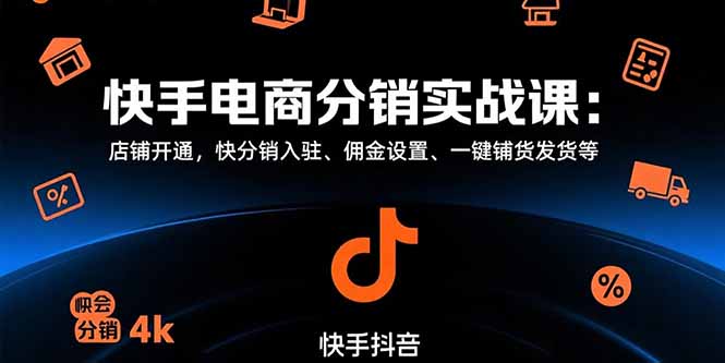 （15523期）快手电商分销实战课：店铺开通，快分销入驻、佣金设置、一键铺货发货等小白网创_互联网创业项目_网络创业小白网创