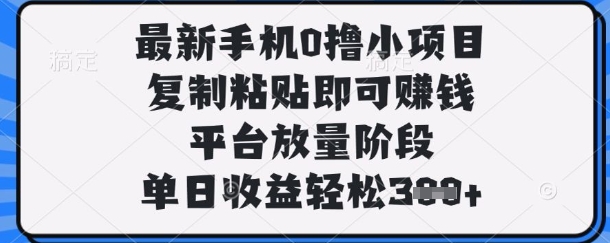 最新手机0撸小项目，复制粘贴即可挣钱，平台放量阶段，单日收益轻松3张+【揭秘】小白网创_互联网创业项目_网络创业小白网创