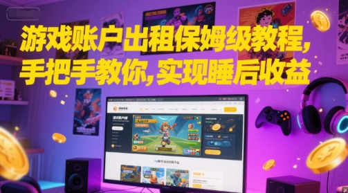 游戏账户出租保姆级教程，手把手教你，实现睡后收益小白网创_互联网创业项目_网络创业小白网创