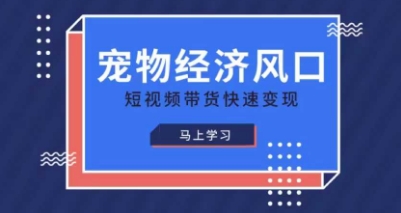 宠物赛道快速变现精品课，宠物经济风口，短视频带货快速变现小白网创_互联网创业项目_网络创业小白网创