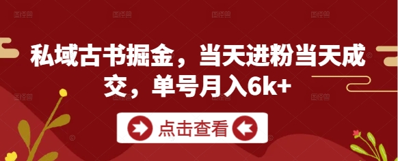 私域古书掘金，当天进粉当天成交，单号月入6k+小白网创_互联网创业项目_网络创业小白网创
