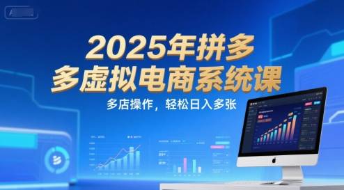 2025年拼多多虚拟电商系统课，多店操作，轻松日入多张小白网创_互联网创业项目_网络创业小白网创