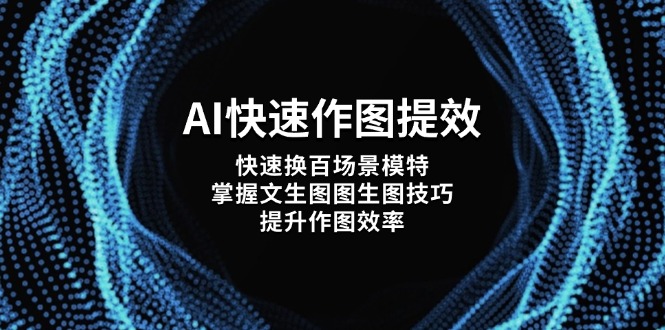 （14430期）AI快速作图提效，快速换百场景模特，掌握文生图图生图技巧，提升作图效率小白网创_互联网创业项目_网络创业小白网创