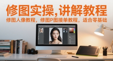 修图实操讲解教程，修图人像教程，修图P图接单教程，适合零基础小白网创_互联网创业项目_网络创业小白网创