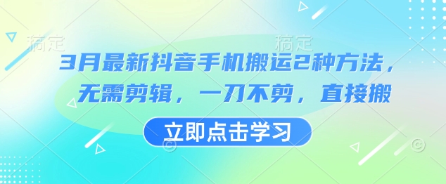 3月最新抖音手机搬运2种方法，无需剪辑，一刀不剪，直接搬小白网创_互联网创业项目_网络创业小白网创