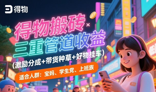 得物搬砖三重管道收益(激励分成+带货种草+好物挂车)，低门槛，高回报小白网创_互联网创业项目_网络创业小白网创