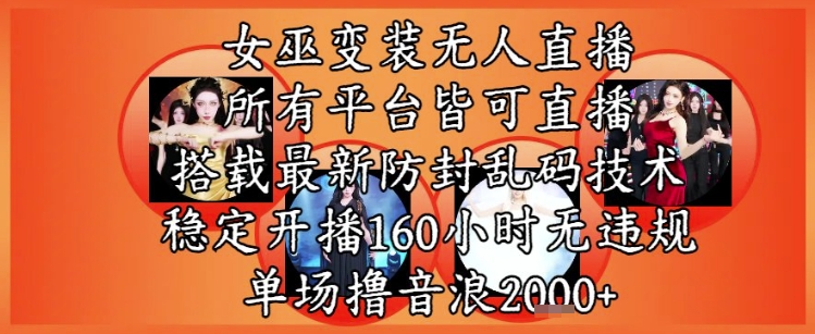 女巫变装直播最新玩法，所有直播平台皆可操作，稳定开播160小时无违规，单场撸音浪2k+小白网创_互联网创业项目_网络创业小白网创