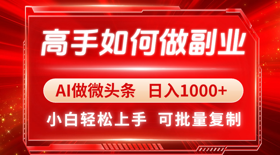 （14463期）高手如何做副业，AI微头条 日入1000+，小白轻松上手小白网创_互联网创业项目_网络创业小白网创