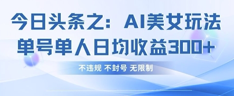 今日头条之AI美女玩法单号单人日均收益3张+，不违规 不封号 无限制小白网创_互联网创业项目_网络创业小白网创