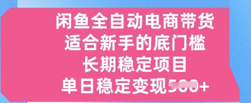 闲鱼全自动电商带货，适合新手的底门槛的长期稳定项目，单日稳定变现5张【揭秘】小白网创_互联网创业项目_网络创业小白网创