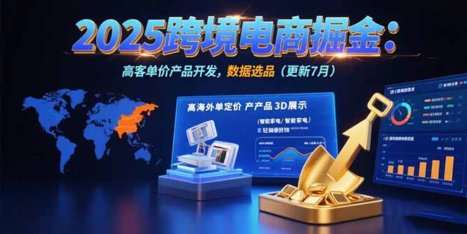 （15512期）2025跨境电商掘金：蓝海市场定位，高客单价产品开发，数据选品(更新7月)小白网创_互联网创业项目_网络创业小白网创