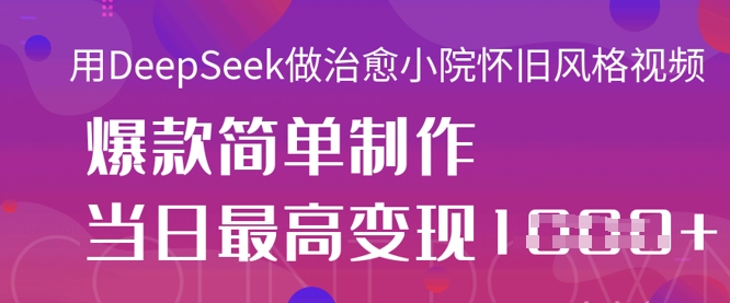 用DeepSeek做治愈小院怀旧风格视频，爆款轻松制作，当日最高变现1k小白网创_互联网创业项目_网络创业小白网创
