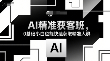 AI精准获客班，0基础小白也能快速获取精准人群小白网创_互联网创业项目_网络创业小白网创