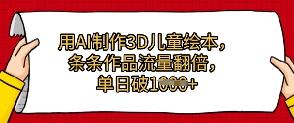 用AI制作3D儿童绘本，条条作品流量翻倍，单日几张小白网创_互联网创业项目_网络创业小白网创