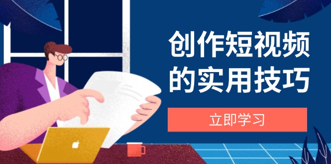 （14554期）创作短视频的实用技巧，剪辑、设备、构图、文案一站式学习攻略小白网创_互联网创业项目_网络创业小白网创