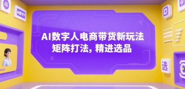 AI数字人电商带货新玩法，矩阵打法，精进选品小白网创_互联网创业项目_网络创业小白网创