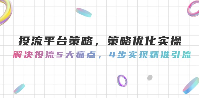（14862期）投流平台策略，策略优化实操，解决投流5大痛点，4步实现精准引流小白网创_互联网创业项目_网络创业小白网创