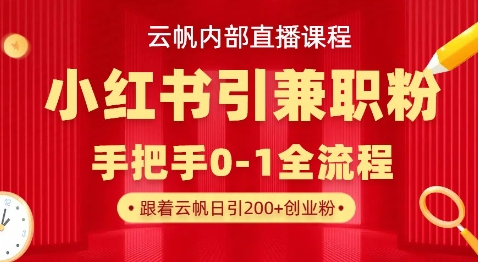 云帆内部直播课，小红书引流兼职粉教程，日引500+月变现过W小白网创_互联网创业项目_网络创业小白网创