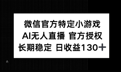 视频号特定小游戏任务，AI无人直播官方授权不封号，长期稳定 日收益100+小白网创_互联网创业项目_网络创业小白网创