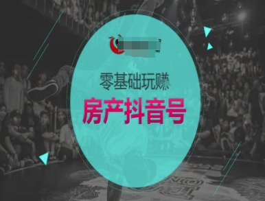 零基础玩转房产抖音号-抖音卖房教程小白网创_互联网创业项目_网络创业小白网创