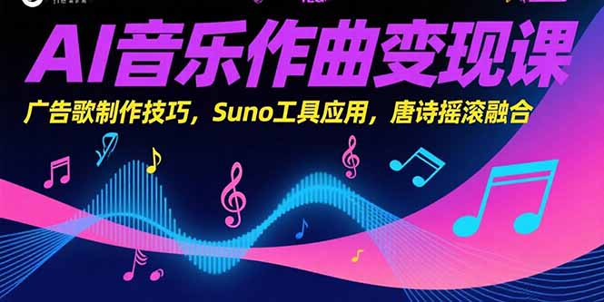 （15370期）AI音乐作曲变现课，广告歌制作技巧，Suno工具应用，唐诗摇滚融合小白网创_互联网创业项目_网络创业小白网创