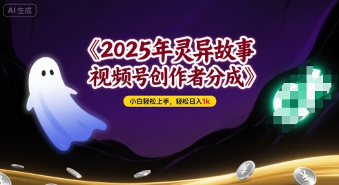 2025年灵异故事，视频号创作者分成，小白轻松上手，轻松日入1k小白网创_互联网创业项目_网络创业小白网创