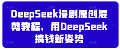 DeepSeek漫剧原创混剪教程，用DeepSeek搞钱新姿势小白网创_互联网创业项目_网络创业小白网创