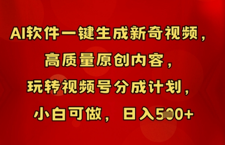 AI软件一键生成新奇视频，高质量原创内容，玩转视频号分成计划，小白可做，日入5张小白网创_互联网创业项目_网络创业小白网创