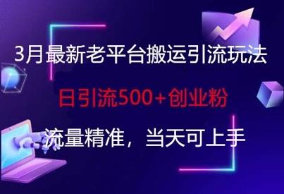 3月最新老平台搬运引流玩法，日引流500+创业粉，流量精准，当天可上手小白网创_互联网创业项目_网络创业小白网创
