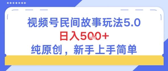 视频号民间故事玩法5.0，日入5张+，纯原创，新手上手简单小白网创_互联网创业项目_网络创业小白网创