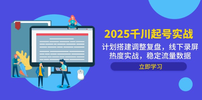 （14708期）2025千川起号实战，计划搭建调整复盘，线下录屏热度实战，稳定流量数据小白网创_互联网创业项目_网络创业小白网创