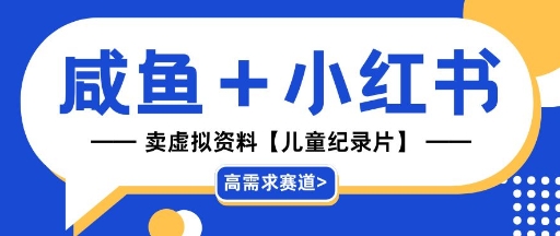 【高需求赛道】小红书+咸鱼做儿童纪录片赛道，一天轻松几十单，详细项目拆解小白网创_互联网创业项目_网络创业小白网创