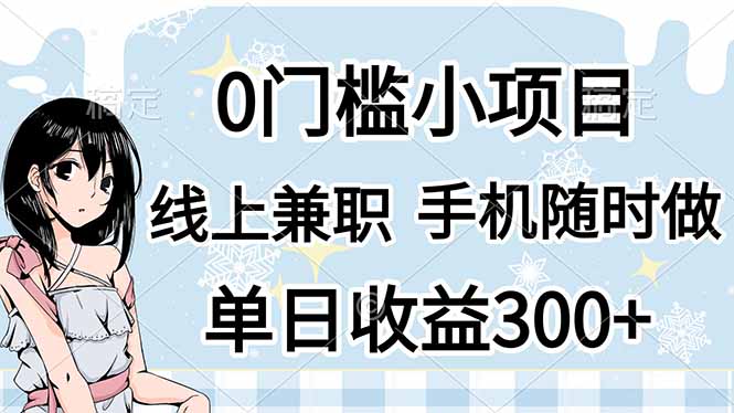 （14316期）0门槛副业，线上兼职，日入300+，有手机即可小白网创_互联网创业项目_网络创业小白网创