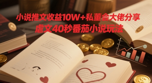 小说推文收益10W+私董会大佬分享，虐文40秒番茄小说玩法小白网创_互联网创业项目_网络创业小白网创