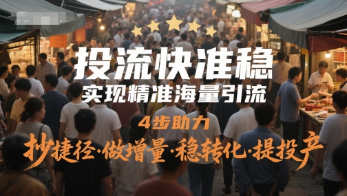 投流快准稳，实现精准海量引流，4步助力，抄捷径·做增量·稳转化·提投产小白网创_互联网创业项目_网络创业小白网创
