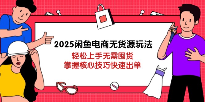 （14389期）2025闲鱼电商无货源玩法：轻松上手无需囤货，掌握核心技巧快速出单小白网创_互联网创业项目_网络创业小白网创