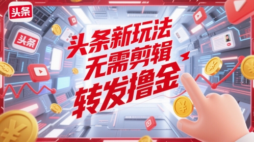 头条新玩法，无需剪辑，转发撸金小白网创_互联网创业项目_网络创业小白网创