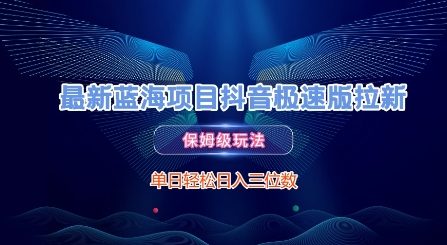 最新蓝海项目抖音极速版拉新，保姆级玩法，单日轻松日入三位数小白网创_互联网创业项目_网络创业小白网创