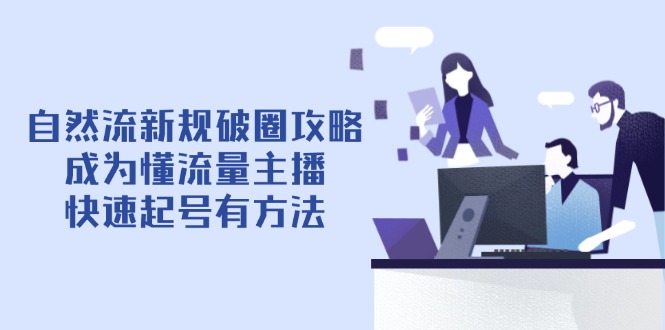 （14489期）自然流新规破圈攻略【4月6更新】：成为懂流量主播，快速起号有方法小白网创_互联网创业项目_网络创业小白网创